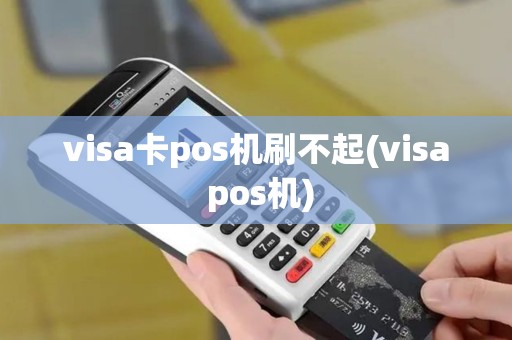 visa卡pos机刷不起(visa pos机)