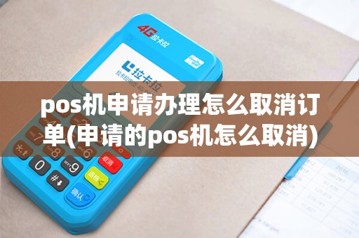 pos机申请办理怎么取消订单(申请的pos机怎么取消)