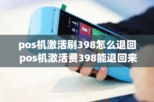 pos机激活刷398怎么退回 pos机激活费398能退回来吗