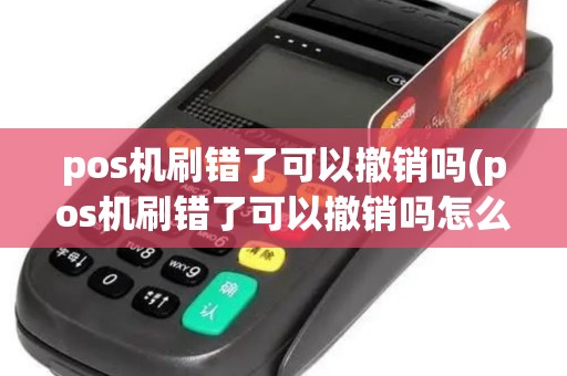 pos机刷错了可以撤销吗(pos机刷错了可以撤销吗怎么办)