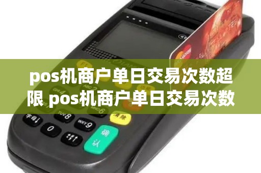 pos机商户单日交易次数超限 pos机商户单日交易次数超限怎么办