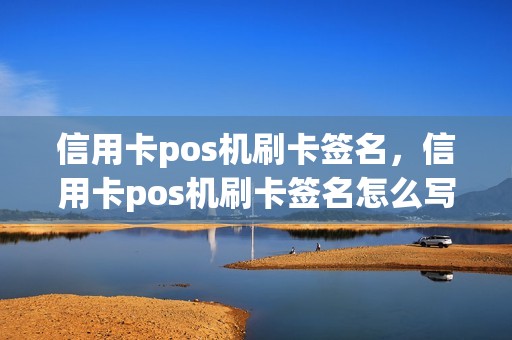 信用卡pos机刷卡签名，信用卡pos机刷卡签名怎么写