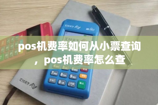 pos机费率如何从小票查询，pos机费率怎么查