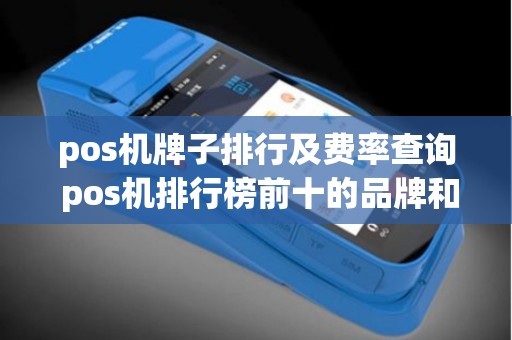 pos机牌子排行及费率查询 pos机排行榜前十的品牌和费率