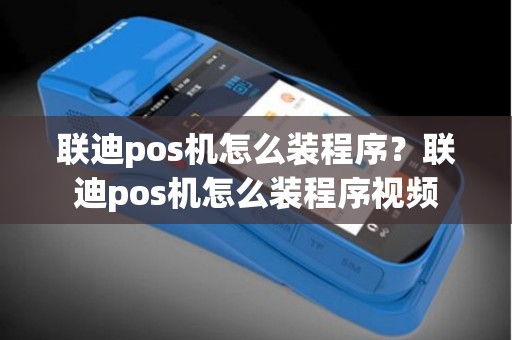 联迪pos机怎么装程序？联迪pos机怎么装程序视频