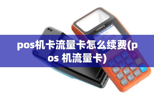 pos机卡流量卡怎么续费(pos 机流量卡)
