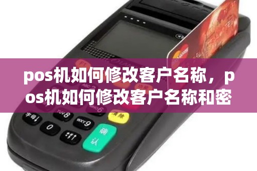 pos机如何修改客户名称，pos机如何修改客户名称和密码