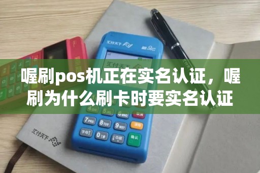 喔刷pos机正在实名认证，喔刷为什么刷卡时要实名认证