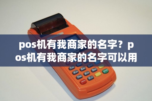 pos机有我商家的名字？pos机有我商家的名字可以用吗