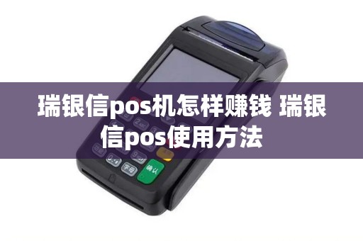 瑞银信pos机怎样赚钱 瑞银信pos使用方法