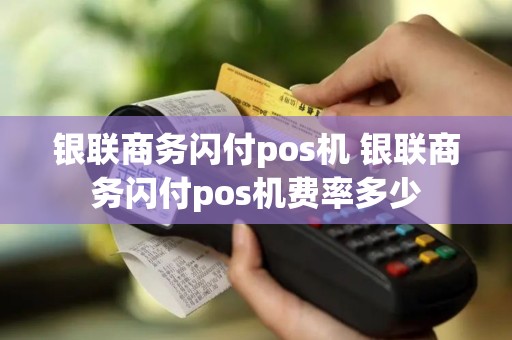 银联商务闪付pos机 银联商务闪付pos机费率多少