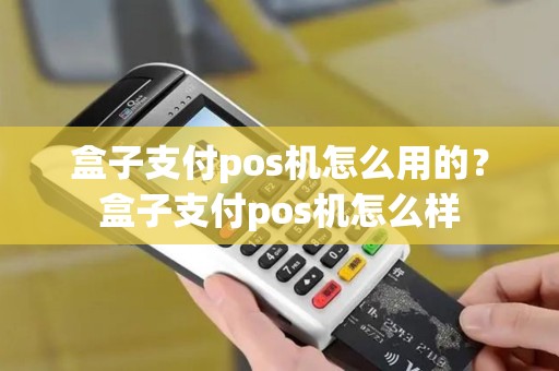 盒子支付pos机怎么用的？盒子支付pos机怎么样