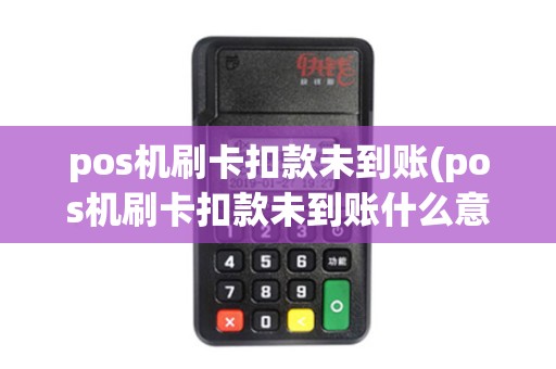 pos机刷卡扣款未到账(pos机刷卡扣款未到账什么意思)