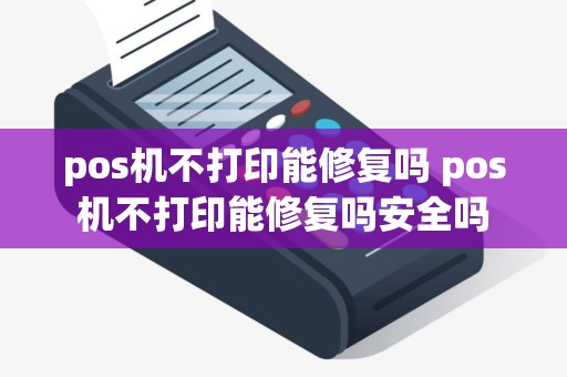 pos机不打印能修复吗 pos机不打印能修复吗安全吗