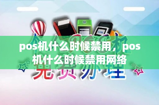pos机什么时候禁用，pos机什么时候禁用网络