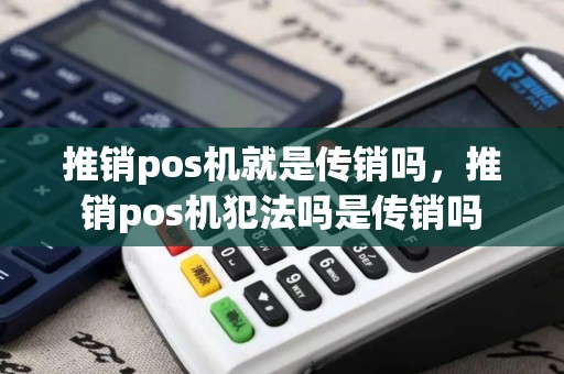 推销pos机就是传销吗，推销pos机犯法吗是传销吗
