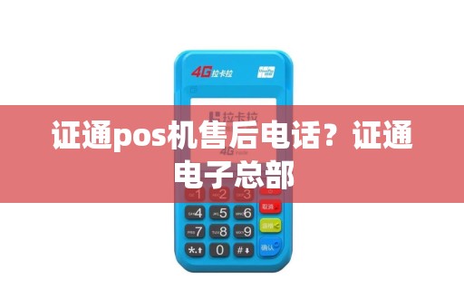 证通pos机售后电话？证通电子总部