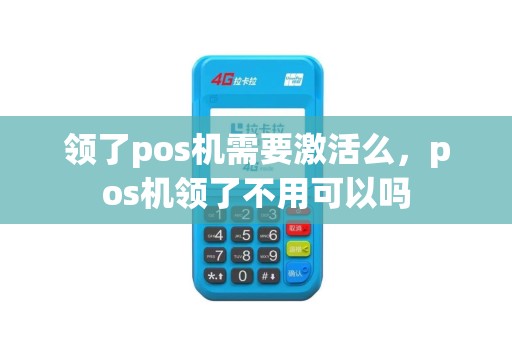 领了pos机需要激活么，pos机领了不用可以吗