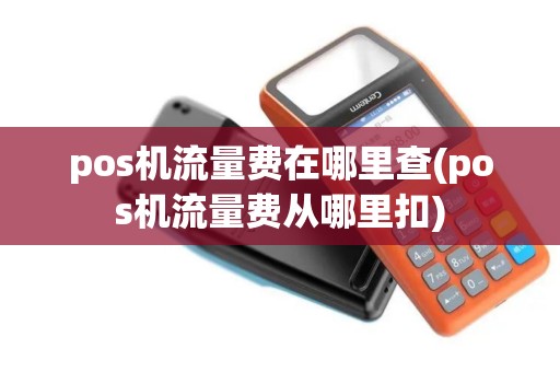 pos机流量费在哪里查(pos机流量费从哪里扣)