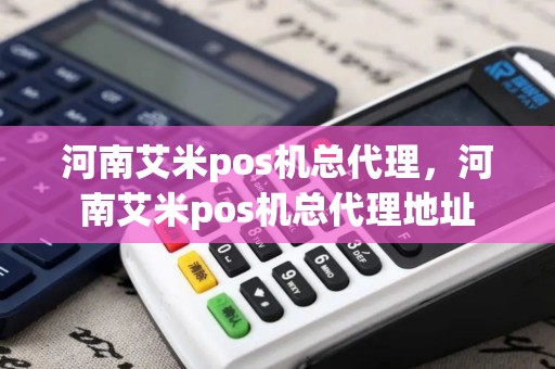 河南艾米pos机总代理，河南艾米pos机总代理地址