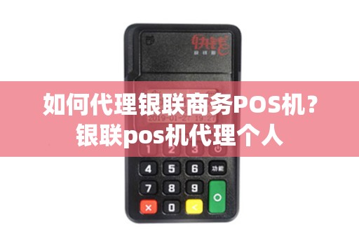 如何代理银联商务POS机？银联pos机代理个人