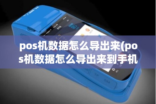 pos机数据怎么导出来(pos机数据怎么导出来到手机)