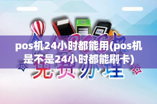 pos机24小时都能用(pos机是不是24小时都能刷卡)