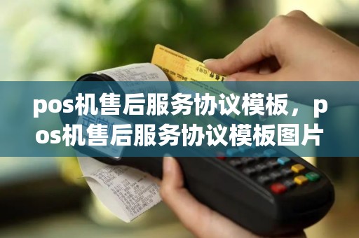 pos机售后服务协议模板，pos机售后服务协议模板图片