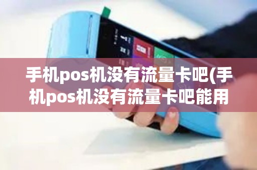 手机pos机没有流量卡吧(手机pos机没有流量卡吧能用吗)