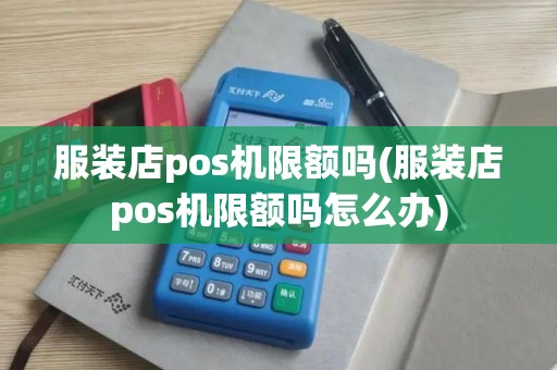 服装店pos机限额吗(服装店pos机限额吗怎么办)