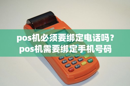 pos机必须要绑定电话吗？pos机需要绑定手机号码