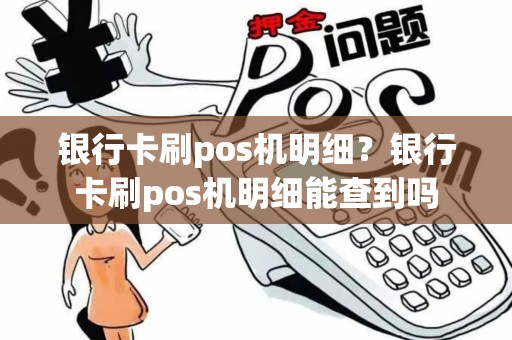 银行卡刷pos机明细？银行卡刷pos机明细能查到吗