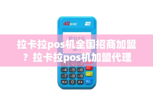 拉卡拉pos机全国招商加盟？拉卡拉pos机加盟代理