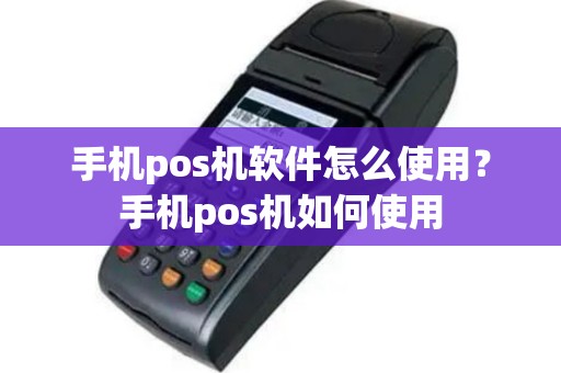 手机pos机软件怎么使用？手机pos机如何使用