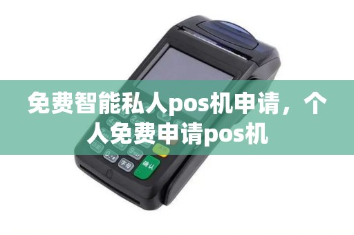 免费智能私人pos机申请，个人免费申请pos机