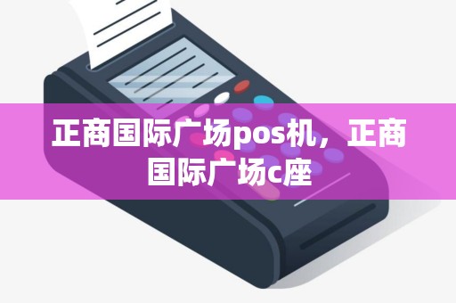 正商国际广场pos机，正商国际广场c座
