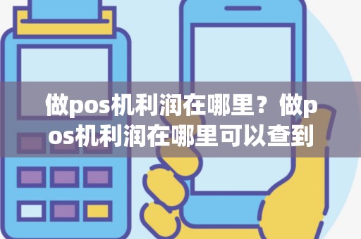 做pos机利润在哪里？做pos机利润在哪里可以查到