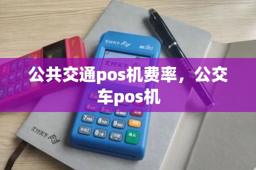 公共交通pos机费率，公交车pos机