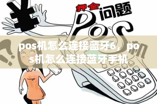 pos机怎么连接蓝牙6，pos机怎么连接蓝牙手机