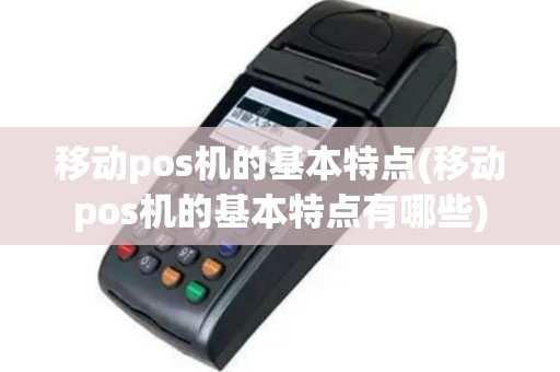 移动pos机的基本特点(移动pos机的基本特点有哪些)