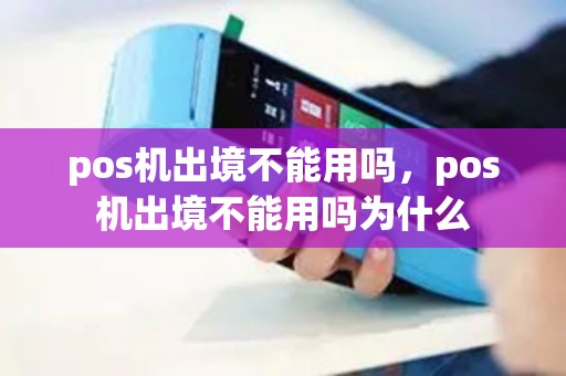 pos机出境不能用吗，pos机出境不能用吗为什么