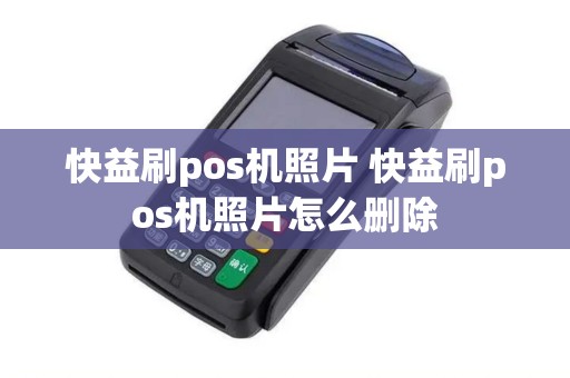 快益刷pos机照片 快益刷pos机照片怎么删除