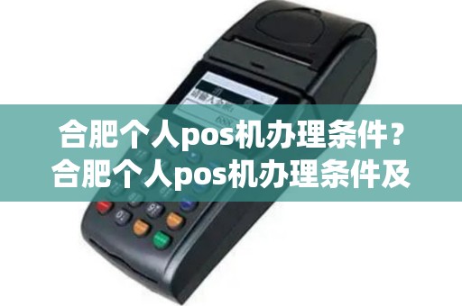 合肥个人pos机办理条件？合肥个人pos机办理条件及流程