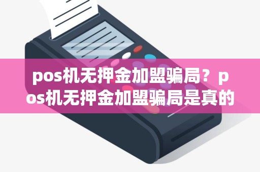 pos机无押金加盟骗局？pos机无押金加盟骗局是真的吗