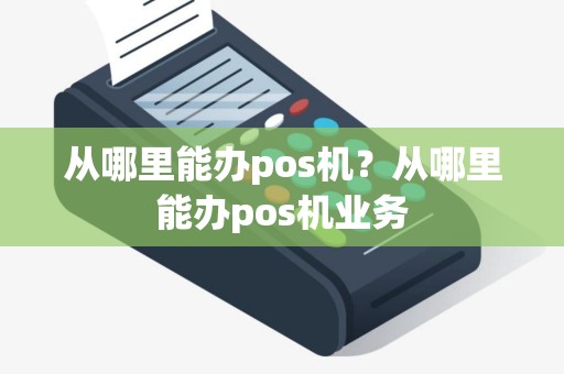 从哪里能办pos机？从哪里能办pos机业务