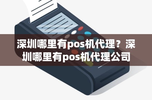 深圳哪里有pos机代理？深圳哪里有pos机代理公司