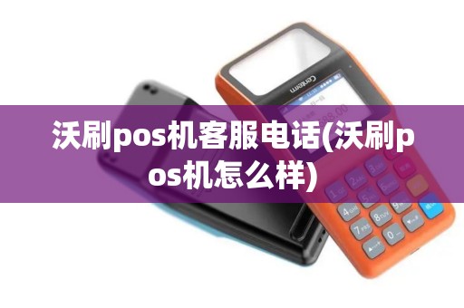 沃刷pos机客服电话(沃刷pos机怎么样)
