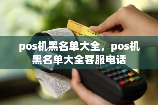 pos机黑名单大全，pos机黑名单大全客服电话