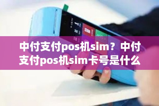 中付支付pos机sim？中付支付pos机sim卡号是什么