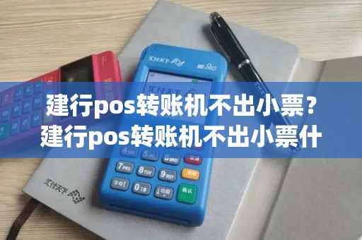 建行pos转账机不出小票？建行pos转账机不出小票什么原因
